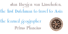 Jan Huygen van Linschoten, the first Dutchman to travel to Asia - the learned geographer Petrus Plancius